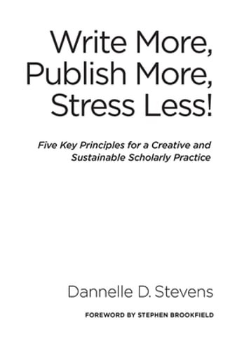 Write More, Publish More, Stress Less!: Five Key Principles for a Creative and