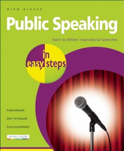 In Easy Steps Ser.: Public Speaking : Learn to Deliver Inspirational Speeches by