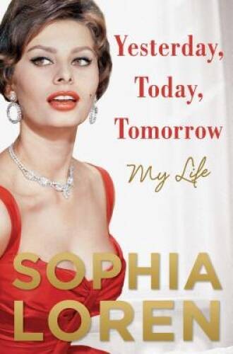 Yesterday, Today, Tomorrow: My Life – Hardcover By Loren, Sophia – GOOD