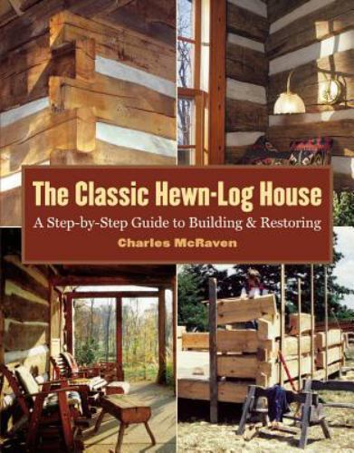 The Classic Hewn-Log House: A Step-by-Step Guide to Building and Restoring by M