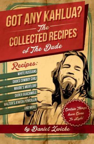 Got Any Kahlua: Collected Recipes of The Dude, Zwicke, Daniel,Dude, The,