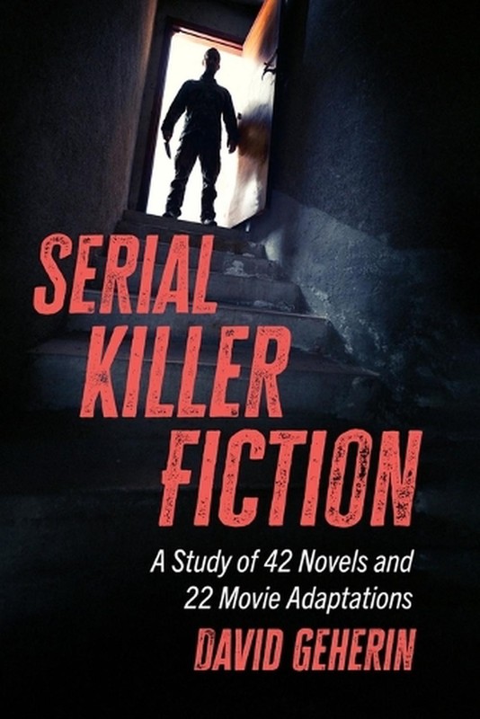 Serial Killer Fiction: A Study of 42 Novels and 22 Movie Adaptations by David Ge