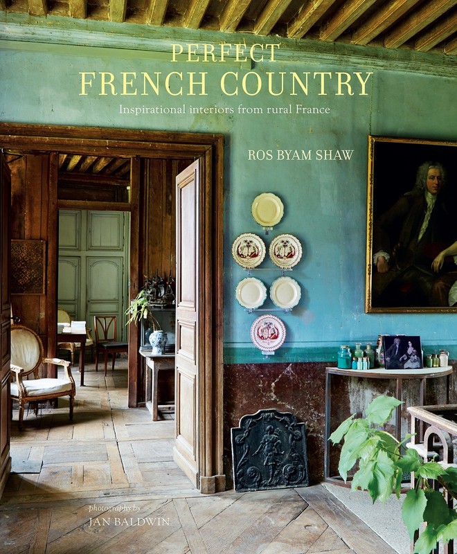 PERFECT FRENCH COUNTRY: INSPIRATIONAL INTERIORS FROM RURAL FRANCE Ros Byam Shaw