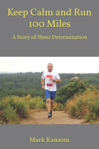 Keep Calm and Run 100 Miles: A Story of Sheer Determination by Ransom, Mr Mark