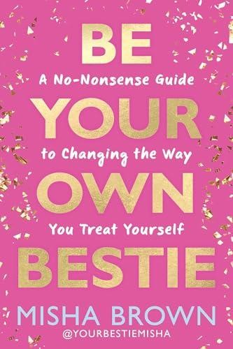 Be Your Own Bestie: A No-Nonsense Guide to Changing the Way You Treat Yourself b