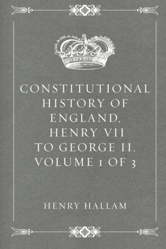 CONSTITUTIONAL HISTORY OF ENGLAND, HENRY VII TO GEORGE II. By Henry Hallam *NEW*