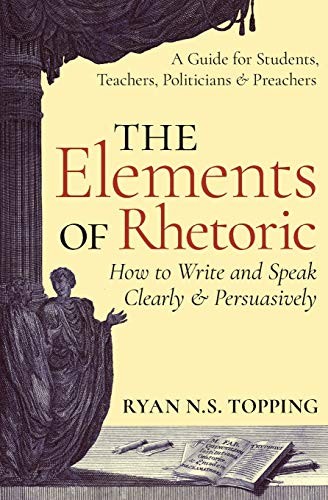 The Elements of Rhetoric — How to Write and Speak Clearly and Persuasively: A
