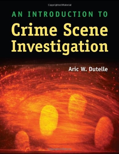 AN INTRODUCTION TO CRIME SCENE INVESTIGATION By Aric W. Dutelle & Joseph Lefevre