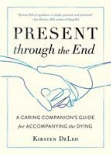 Present Through the End : A Caring Companion’s Guide for Accompanying the Dyi…