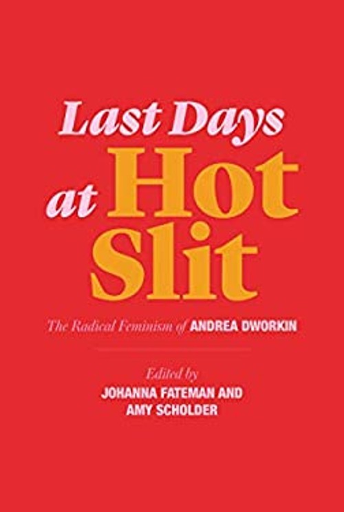 Last Days at Hot Slit : The Radical Feminism of Andrea Dworkin An