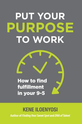 Put Your Purpose to Work: How to Find Fulfillment in Your 9-5 by Iloenyosi, Kene