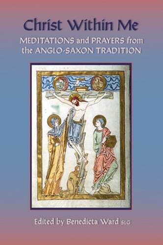 Christ Within Me: Prayers and Meditations from the Anglo-Saxon Tradition Volume