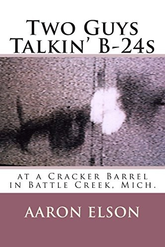 TWO GUYS TALKIN’ B-24S: AT A CRACKER BARREL IN BATTLE By Aaron Elson *BRAND NEW*