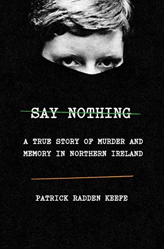 SAY NOTHING: A TRUE STORY OF MURDER AND MEMORY IN NORTHERN By Patrick Radden