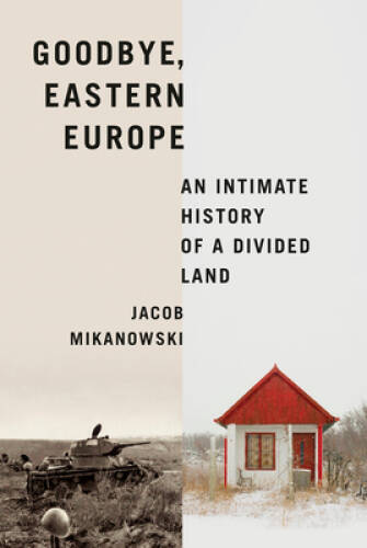 Goodbye, Eastern Europe: An Intimate History of a Divided Land – GOOD