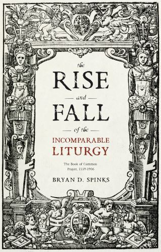 Rise and Fall of the Incomparable Liturgy : The Book of Bryan D. Spinks 2017
