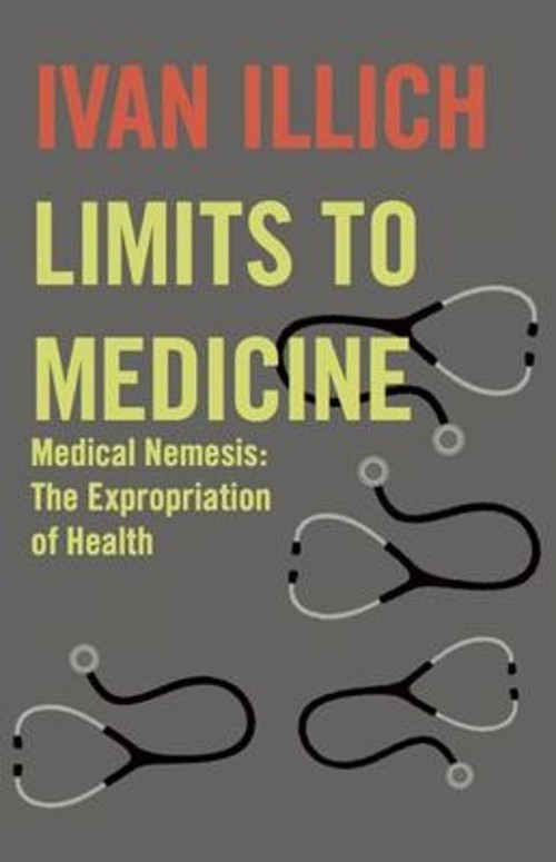 Limits to Medicine : Medical Nemesis: The Expropriation of Health