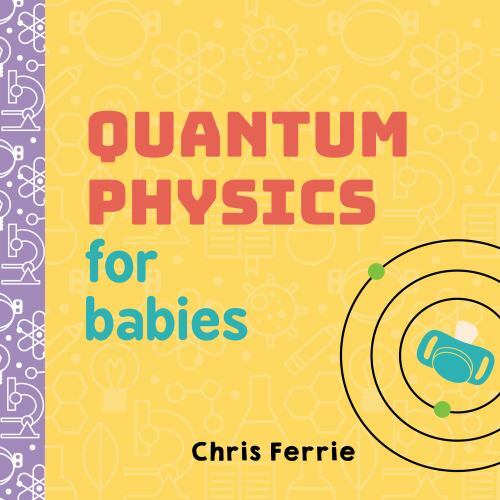 Baby University Ser.: Quantum Physics for Babies by Chris Ferrie (2017,…