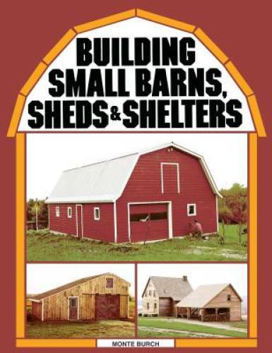 Building Small Barns, Sheds & Shelters – Paperback By Burch, Monte – GOOD