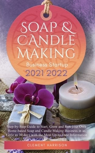 Soap and Candle Making Business Startup 2021-2022: Step-by-Step Guide to Start,