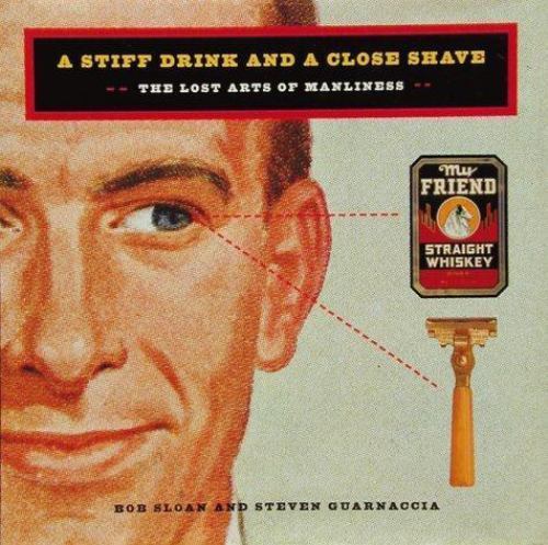 A Stiff Drink and Close Shave : The Lost Arts of Manliness by Steven Guarnaccia