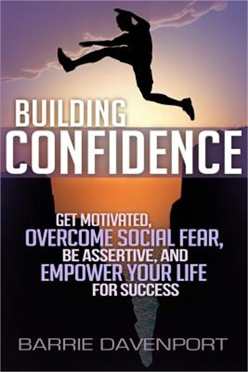 Building Confidence: Get Motivated, Overcome Social Fear, Be Assertive, and Empo