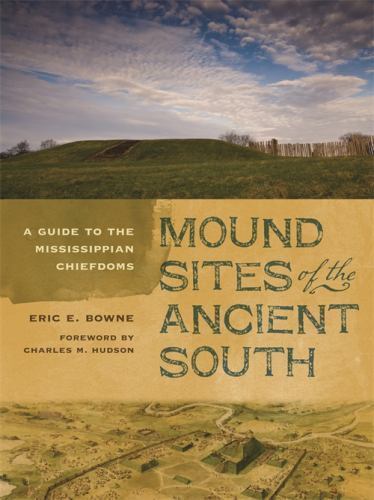 Mound Sites of the Ancient South: A Guide to the Mississippian Chiefdoms, Bowne,