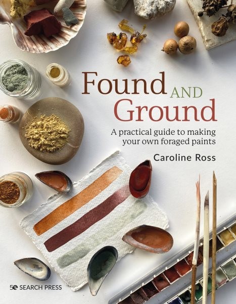 Found and Ground : A Practical Guide to Making Your Own Foraged Paints, Paper…