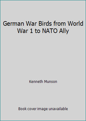 German War Birds from World War 1 to NATO Ally by Kenneth Munson