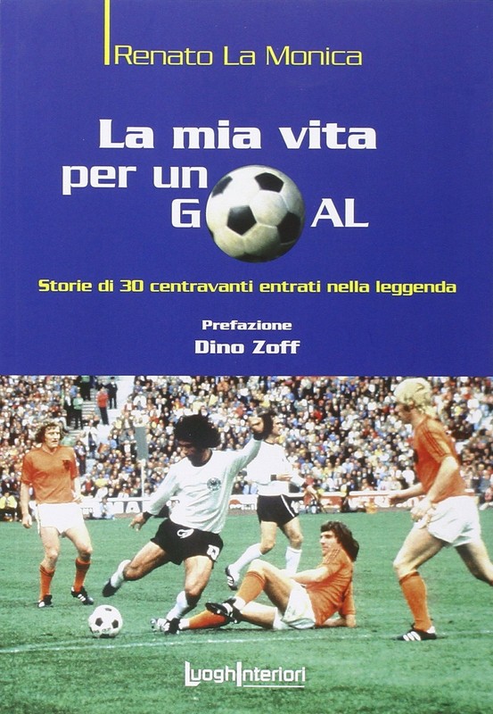 Renato La Monic La mia vita per un goal. Storie di 30 bomber entrati (Paperback)