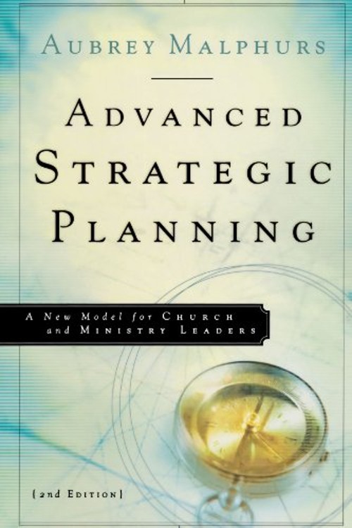 Advanced Strategic Planning : A New Model for Church and Ministry