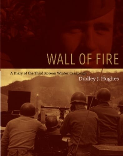 Wall of Fire: A Diary of the Third Korean Winter Campaign by Dudley J Hughes