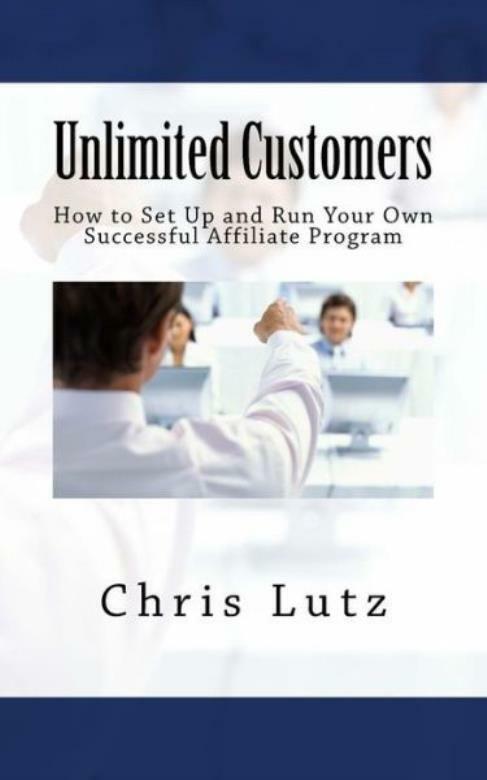 Unlimited Customers: How To Set Up And Run Your Own Successful Affiliate Program