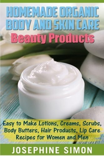 Homemade Organic Body and Skin Care Beauty Products: Easy to Make Lotions,: New