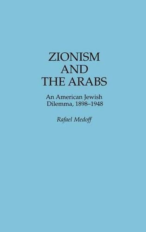 Zionism and the Arabs: An American Jewish Dilemma, 1898-1948 by Rafael Medoff (E