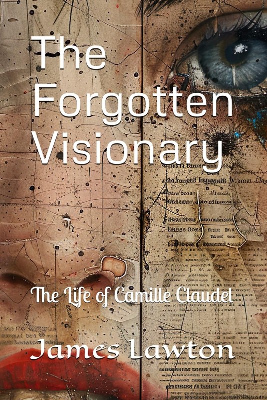 The Forgotten Visionary: The Life of Camille Claudel