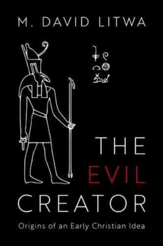 The Evil Creator: Origins of an Early Christian Idea, Litwa, M. David, New Book