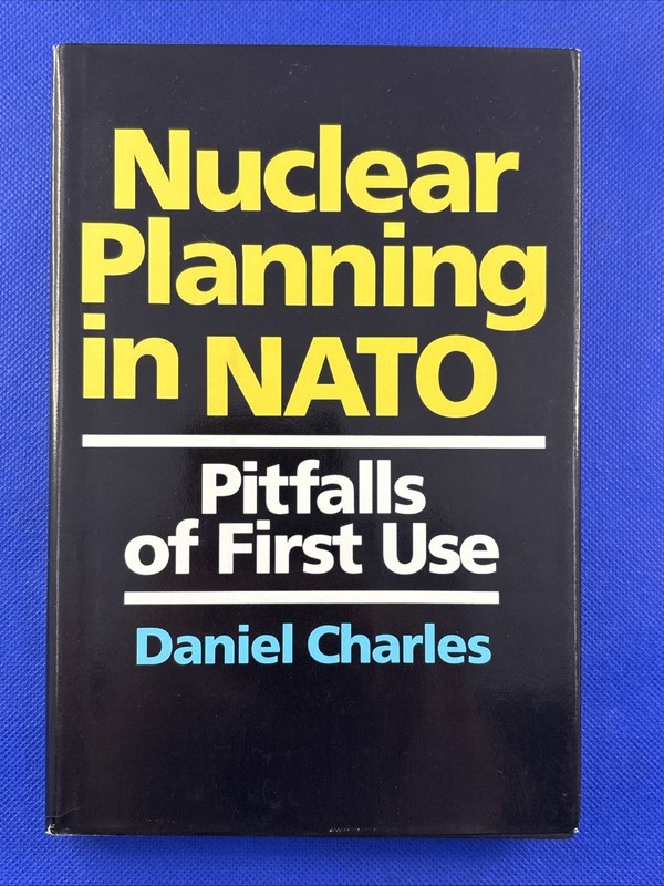 Nuclear Planning In NATO: Pitfalls of First Use by Daniel Charles HC/DJ