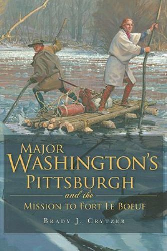 Major Washington’s Pittsburgh and the Mission to Fort Le Boeuf, Pennsylvania, Mi