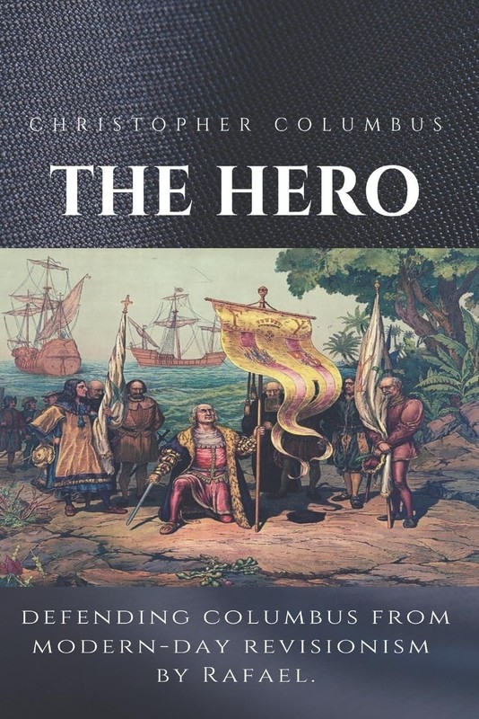 Christopher Columbus The Hero: Defending Columbus From Modern Day Revisionis…