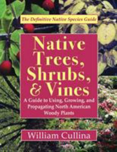 Native Trees, Shrubs, and Vines: A Guide to Using, Growing, and Propagating Nort