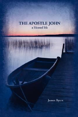 The Apostle John: A Blessed Life by Byers, James