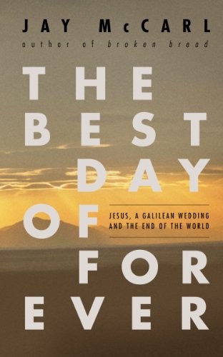 The Best Day of Forever: Jesus, a Galilean Wedding and the End of the World Jay