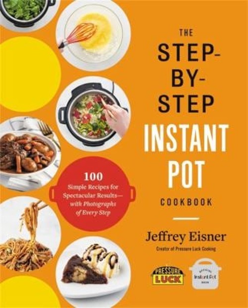 The Step-By-Step Instant Pot Cookbook : 100 Simple Recipes for Sp