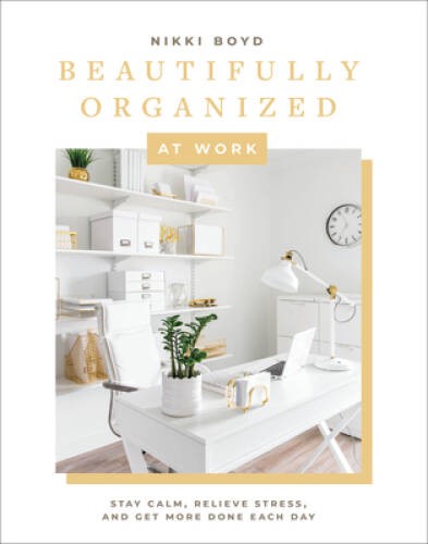 Beautifully Organized at Work: Declutter and Organize Your Workspace So Y – GOOD