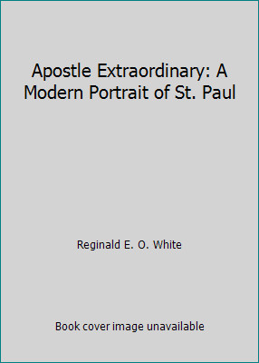 Apostle Extraordinary: A Modern Portrait of St. Paul by Reginald E. O. White