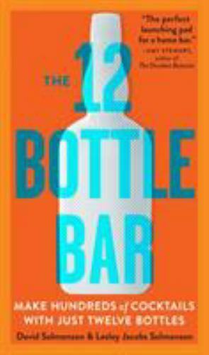 12 Bottle Bar : A Dozen Bottles. Hundreds of Cocktails. A New Way to Drink., …