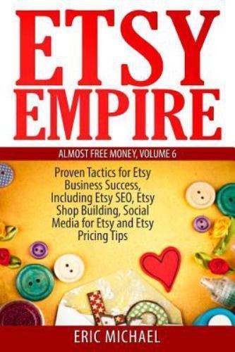 Etsy Empire : Proven Tactics for Your Etsy Business Success, Including Etsy S…