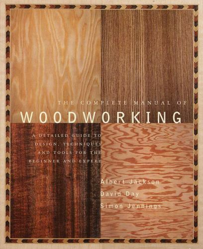 The Complete Manual of Woodworking : A Detailed Guide to Design, Techniques, and