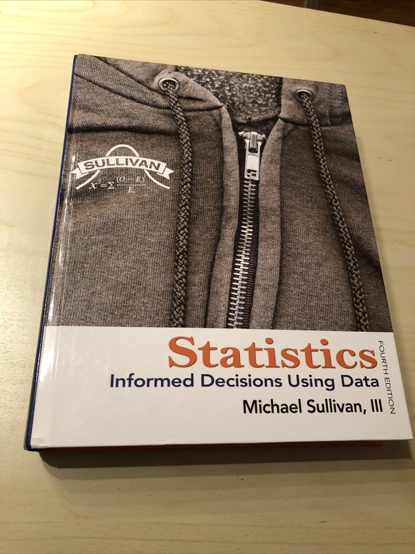 Statistics: Informed Decisions Using Data, by Michael Sullivan III, 4th Edition.